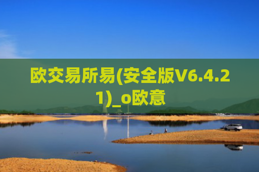 欧交易所易(安全版V6.4.21)_o欧意