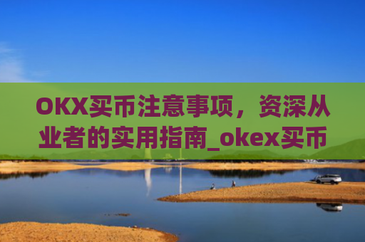 OKX买币注意事项,资深从业者的实用指南_okex买币