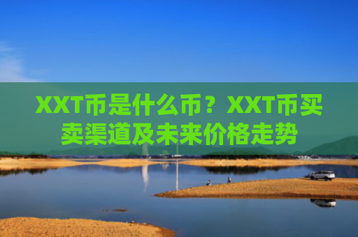 XXT币是什么币？XXT币买卖渠道及未来价格走势