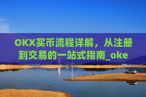 OKX买币流程详解,从注册到交易的一站式指南_okex买币教程