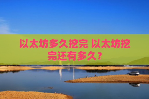 以太坊多久挖完 以太坊挖完还有多久？