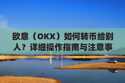 欧意(OKX)如何转币给别人?详细操作指南与注意事项_怎么给别人转欧元