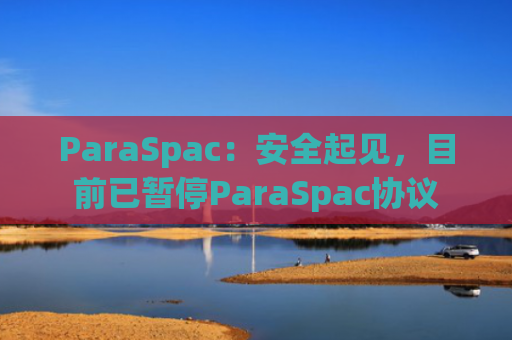 ParaSpac：安全起见，目前已暂停ParaSpac协议