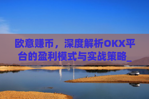 欧意赚币,深度解析OKX平台的盈利模式与实战策略_赚欧元app