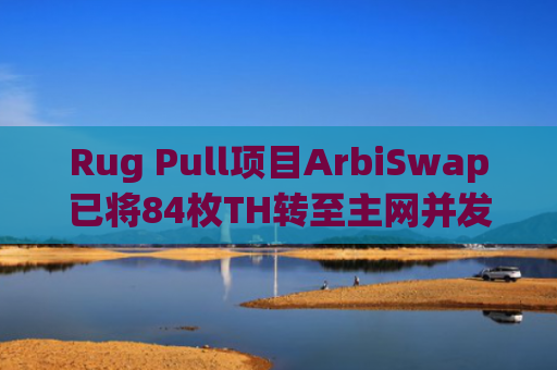 Rug Pull项目ArbiSwap已将84枚TH转至主网并发送至Tornado Cash