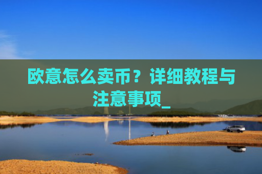 欧意怎么卖币？详细教程与注意事项_