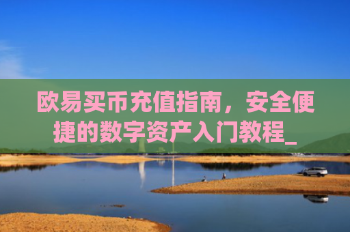 欧易买币充值指南,安全便捷的数字资产入门教程_