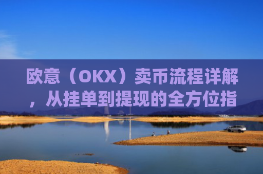 欧意(OKX)卖币流程详解,从挂单到提现的全方位指南_
