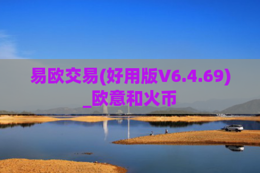 易欧交易(好用版V6.4.69)_欧意和火币