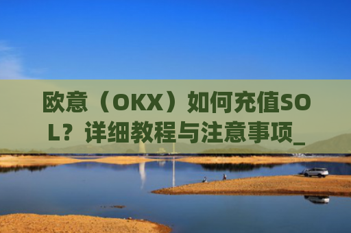 欧意(OKX)如何充值SOL?详细教程与注意事项_