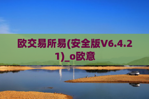 欧交易所易(安全版V6.4.21)_o欧意