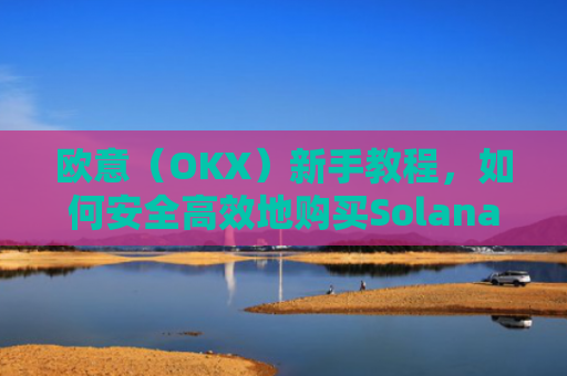 欧意(OKX)新手教程,如何安全高效地购买Solana(SOL)