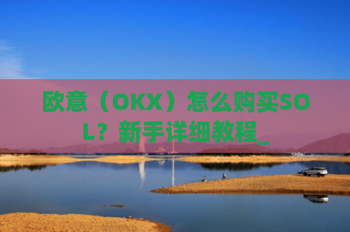 欧意(OKX)怎么购买SOL?新手详细教程_