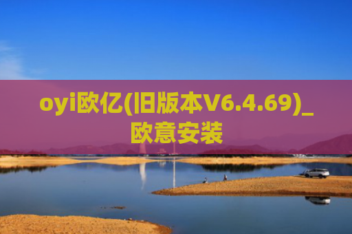 oyi欧亿(旧版本V6.4.69)_欧意安装
