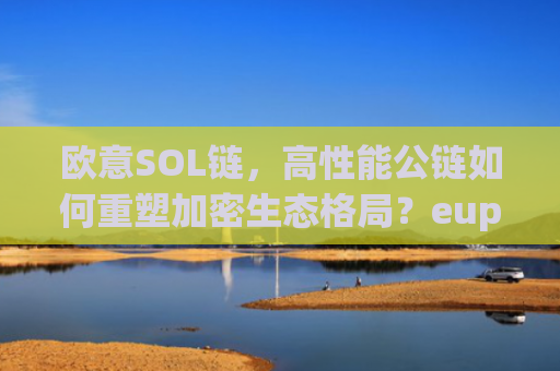 欧意SOL链,高性能公链如何重塑加密生态格局?eup欧链