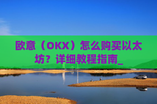 欧意(OKX)怎么购买以太坊?详细教程指南_