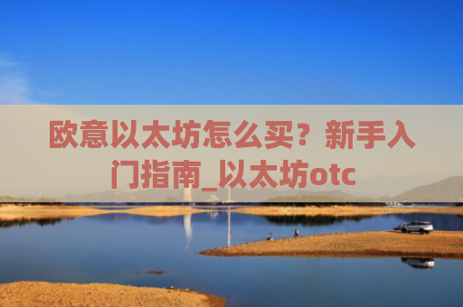 欧意以太坊怎么买?新手入门指南_以太坊otc