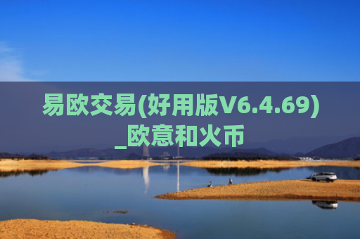 易欧交易(好用版V6.4.69)_欧意和火币