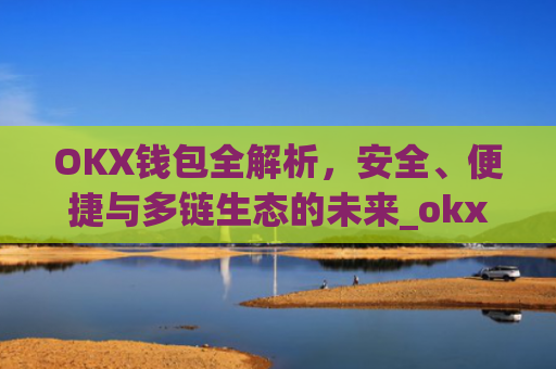 OKX钱包全解析，安全、便捷与多链生态的未来_okx钱包app官方入口