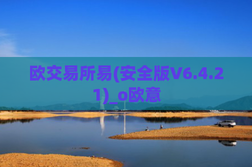 欧交易所易(安全版V6.4.21)_o欧意