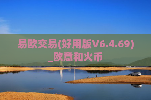 易欧交易(好用版V6.4.69)_欧意和火币