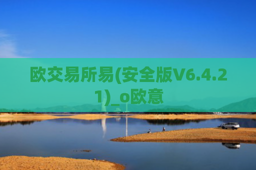 欧交易所易(安全版V6.4.21)_o欧意