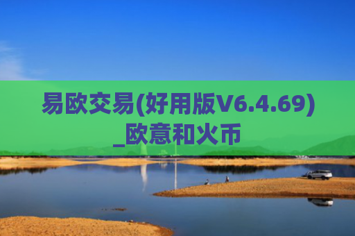 易欧交易(好用版V6.4.69)_欧意和火币