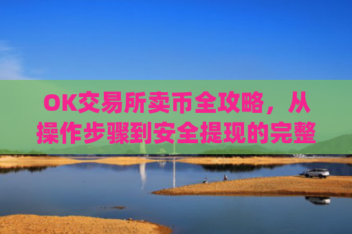 OK交易所卖币全攻略，从操作步骤到安全提现的完整指南_ok交易所怎么交易