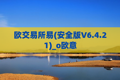 欧交易所易(安全版V6.4.21)_o欧意