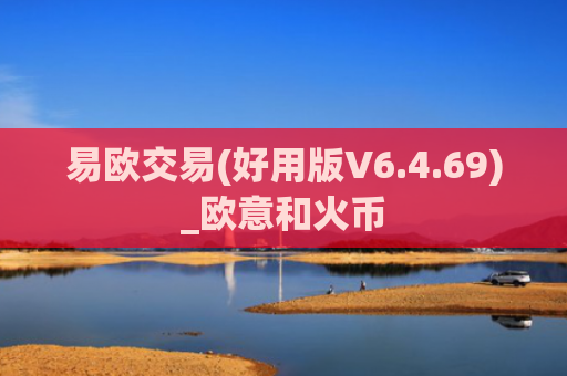 易欧交易(好用版V6.4.69)_欧意和火币