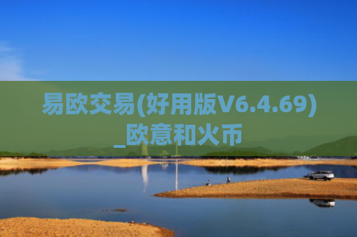 易欧交易(好用版V6.4.69)_欧意和火币