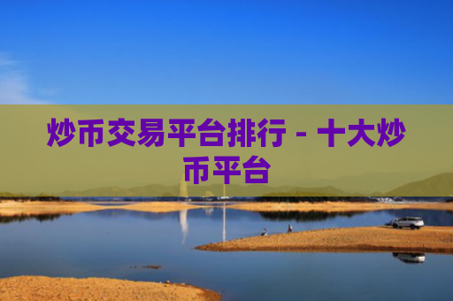 炒币交易平台排行 - 十大炒币平台