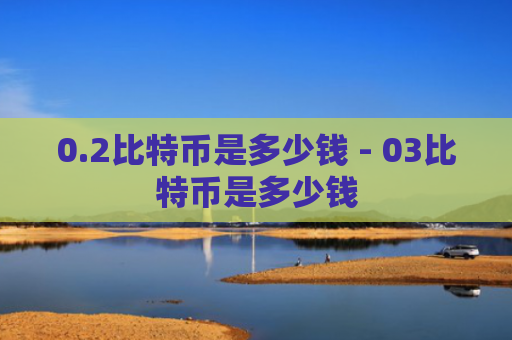 0.2比特币是多少钱 - 03比特币是多少钱