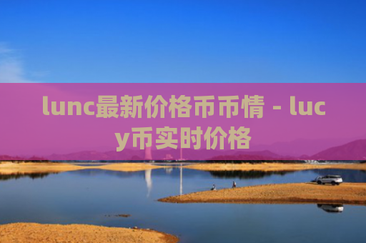 lunc最新价格币币情 - lucy币实时价格