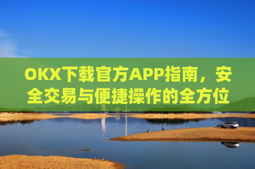 OKX下载官方APP指南,安全交易与便捷操作的全方位解析_okX下载官方APP