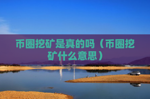 币圈挖矿是真的吗（币圈挖矿什么意思）