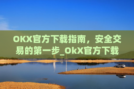 OKX官方下载指南,安全交易的第一步_OkX官方下载安卓