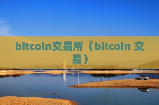 bitcoin交易所（bitcoin 交易）