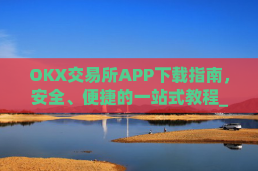 OKX交易所APP下载指南，安全、便捷的一站式教程_ok平台怎么下载