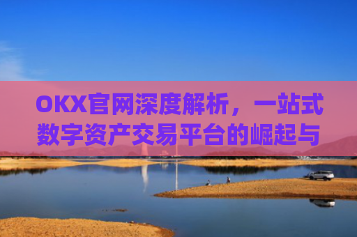 OKX官网深度解析,一站式数字资产交易平台的崛起与未来_okx官网登录入口