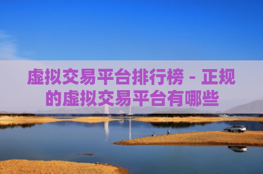虚拟交易平台排行榜 - 正规的虚拟交易平台有哪些