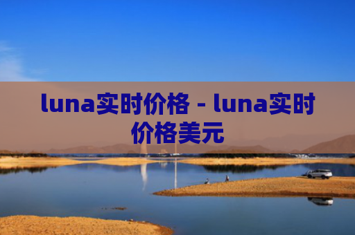 luna实时价格 - luna实时价格美元