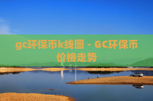 gc环保币k线图 - GC环保币价格走势
