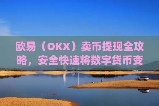 欧易(OKX)卖币提现全攻略,安全快速将数字货币变现_