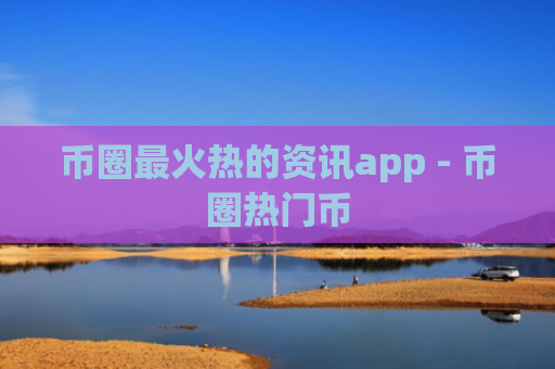 币圈最火热的资讯app - 币圈热门币