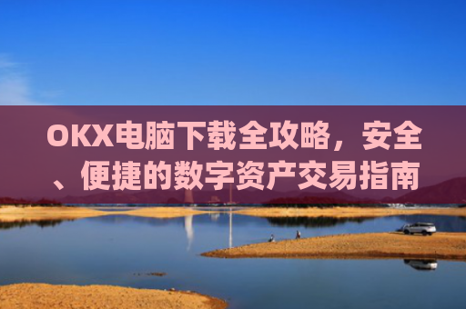 OKX电脑下载全攻略,安全、便捷的数字资产交易指南_okay电脑怎么下载软件