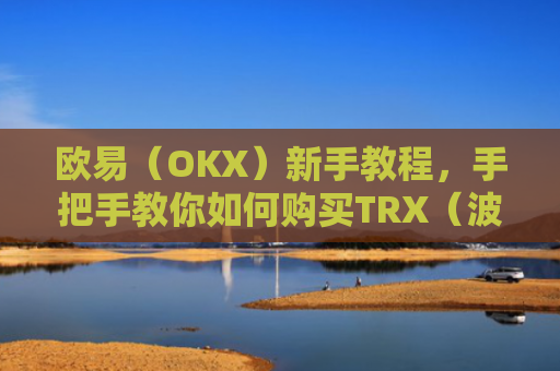 欧易(OKX)新手教程,手把手教你如何购买TRX(波场币)