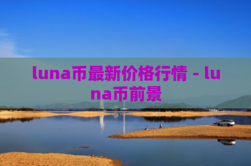 luna币最新价格行情 - luna币前景