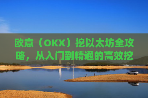 欧意(OKX)挖以太坊全攻略,从入门到精通的高效挖矿指南_挖以太坊eth
