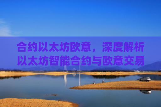 合约以太坊欧意,深度解析以太坊智能合约与欧意交易所的机遇与挑战_以太坊合约什么意思